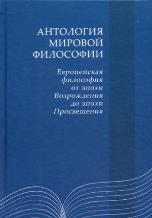 Антология мировой философии. Европейская философия от эпохи Возрождения до эпохи Просвещения
Антология мировой философии. Европейская философия от эпохи Возрождения до эпохи Просвещения