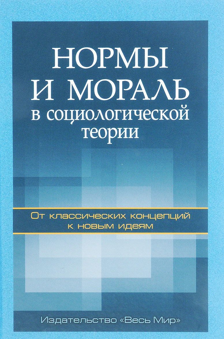 Нормы и мораль в социологической теории. От классических концепций к новым идеям
Нормы и мораль в социологической теории. От классических концепций к новым идеям