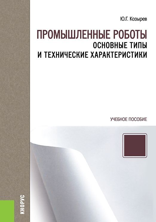 Промышленные роботы. Основные типы и технические характеристики. Учебное пособие (1751465)
Промышленные роботы. Основные типы и технические характеристики. Учебное пособие (1751465)