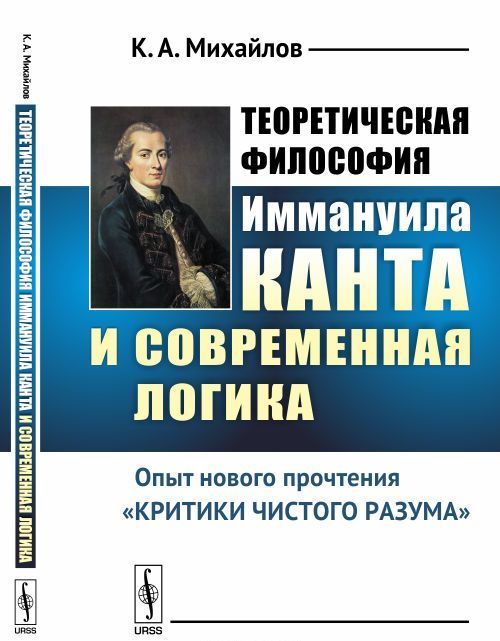 Теоретическая философия Иммануила Канта и современная логика. Опыт нового прочтения Критики чистого разума
Теоретическая философия Иммануила Канта и современная логика. Опыт нового прочтения Критики чистого разума