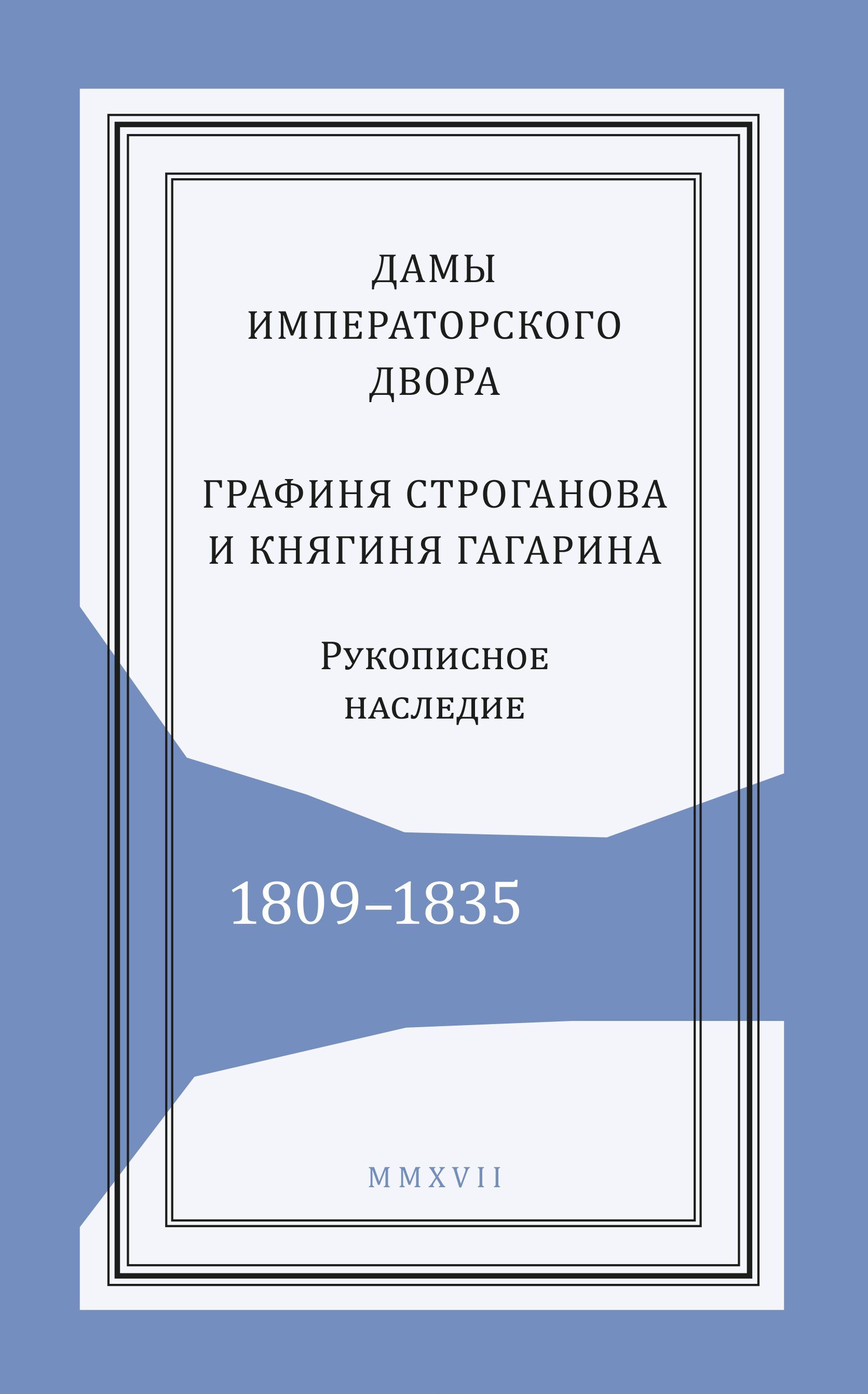 Дамы императорского двора. Графиня Строганова и княгиня Гагарина. Рукописное наследие. 1809-1835 года
Дамы императорского двора. Графиня Строганова и княгиня Гагарина. Рукописное наследие. 1809-1835 года