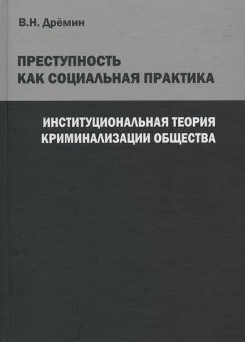 Преступность как социальная практика. Институциональная теория криминализации общества
Преступность как социальная практика. Институциональная теория криминализации общества