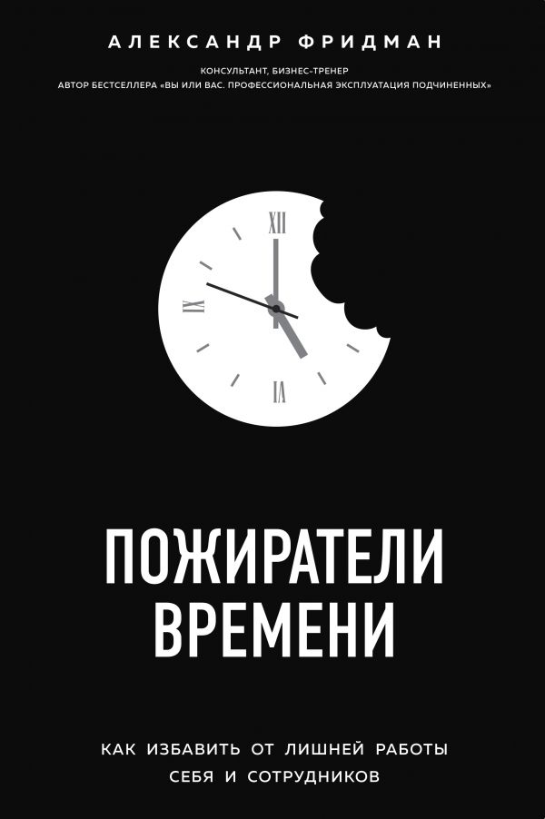 Пожиратели времени. Как избавить от лишней работы себя и сотрудников (9786177808779)
Пожиратели времени. Как избавить от лишней работы себя и сотрудников (9786177808779)