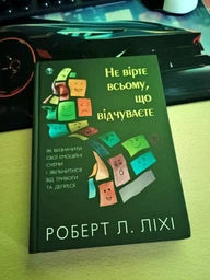 Не вірте всьому, що відчуваєте. Як визначити свої емоційні схеми і звільнитися від тривоги та депресії. Роберт Л. Ліхі