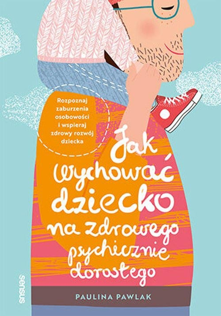 Jak wychować dziecko na zdrowego psychicznie dorosłego. Rozpoznawanie zaburzeń osobowości dziecka - Pawlak Paulina (9788383223537) - obraz 1