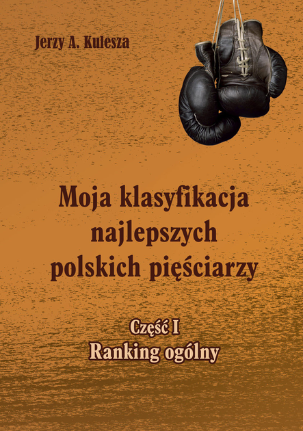 Moja klasyfikacja najlepszych polskich pięściarzy Część 1 Ranking ogólny - Kulesza Jerzy (9788379870202) - obraz 1