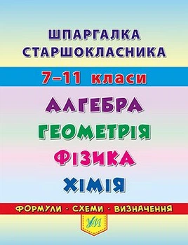 Шпаргалка старшокласника 7-11 класи Алгебра Геометрия Фізика Хімія формули схеми визначення 9789662844405