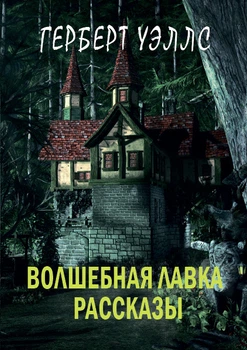 Волшебная лавка: рассказы (Волшебная лавка, Хрустальное яйцо, Дверь в стене, Чудотворец, В бездне, Морские пираты, Мухомор, Остров Эпиорниса) - Герберт Уэллс (978-617-7943-09-8)
