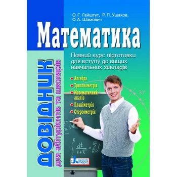Математика. Довідник для абітурієнтів та школярів. Гайштут О. Р.