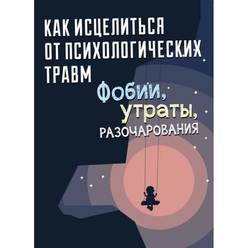 Как исцелиться от психологических травм: фобии, утраты, разочарования