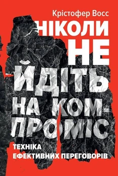 Книга Ніколи не йдіть на компроміс. Техніка ефективних переговорів. Автори - Кріс Восс, Тал Рез (Наш формат)