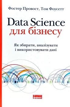 Data Science для бізнесу. Як збирати, аналізувати і використовувати дані - Провост Ф.