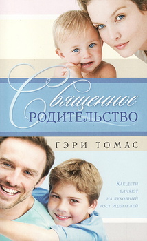 Священное родительство. Как дети влияют на духовный рост родителей. Гэри Томас