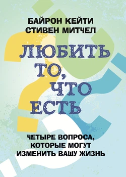 Любить то, что есть: четыре вопроса, которые изменят вашу жизнь