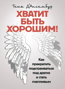 Хватит быть хорошим! Как перестать подстраиваться под других и стать счастливым.