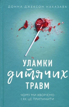Уламки дитячих травм. Чому ми хворіємо і як це припинити - Донна Джексон Наказава (978-617-548-340-4)