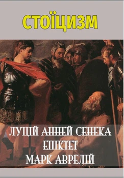 Стоїцизм: Луцій Анней Сенека. Моральні листи до Луцилію. Вибрані афоризми, Епіктет. У чому наше благо? Марк Аврелій. Розмисли (книга українською мовою)