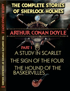 The Complete Stories of Sherlock Holmes. Part 1. A Study in Scarlet. The Sign of the Four. The Hound of the Baskervilles Arthur Conan Doyle