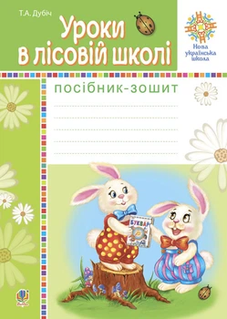 Уроки в лісовій школі. Посібник-зошит. НУШ - Дубіч Тетяна Андріївна (арт. 978-966-10-5724-0)