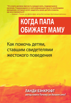 Когда папа обижает маму. Как помочь детям, ставшим свидетелями жестокого поведения - Ланди Бэнкрофт