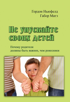 Книга Не упускайте своих детей. Почему родители должны быть важнее, чем ровесники - Гордон Ньюфелд