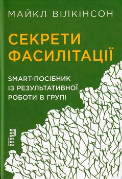 Секрети фасилітації. SMART-посібник із результативної роботи в групі/Вілкінсон Майкл/9786170974785