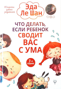 Что делать, если ребенок сводит вас с ума. 7-е издание.