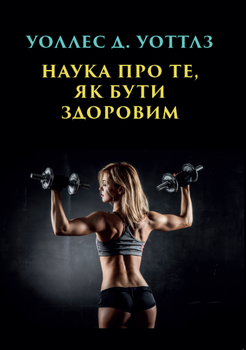 НАУКА ПРО ТІ ЯК БУТИ ЗДОРОВИМ — УОЛЛЕС УОТТЛЗ (978-617-7938-30-8)