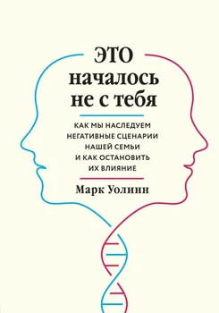 Это началось не с тебя. Как мы наследуем негативные сценарии нашей семьи и как остановить их влияние - Марк Уолинн