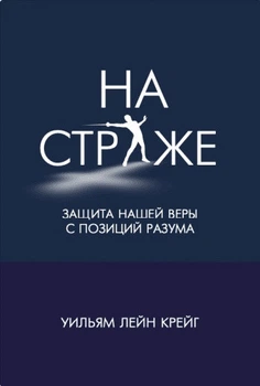 Книга Уильям Лейн Крейг - На страже. Защита нашей веры с позиций разума. (КША22989)