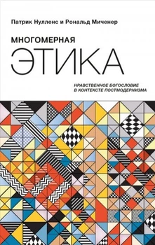 П. Нулленс, Р. Миченер - Многомерная этика. Нравственное богословие в контексте постмодернизма. (КША19827)