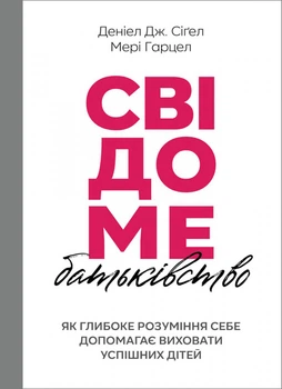 Свідоме батьківство: Як глибоке розуміння себе допомагає виховати успішних дітей - Сігел Деніел - 978-966-938-496-6