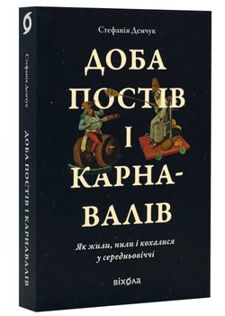 Доба постів і карнавалів. Як жили, пили і кохалися у середньовіччі - Демчук Стефанія - 978-617-8257-27-9