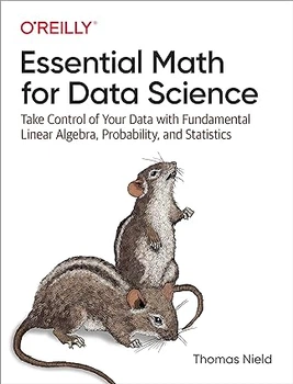 Essential Math for Data Science: Take Control of Your Data with Fundamental Linear Algebra, Probability, and Statistics 1st Edition