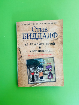 Не сажайте детей в холодильник. Стив Биддалф