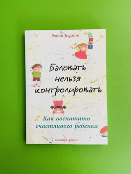 Баловать нельзя контролировать. Как воспитать счастливого ребенка. Берман Робин