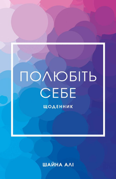 Полюбіть себе. Щоденник, який допоможе змінити ваше життя, підвищити самооцінку, збагнути свою цінність і знайти справжнє щастя - Шайна Алі (9786175482018)