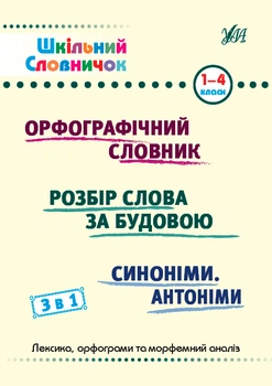 Шкільний довідничок 1-4 класи Орфографічний словник Розбір слова за будовою Синоніми. Антоніми 3 в 1 9786175442678