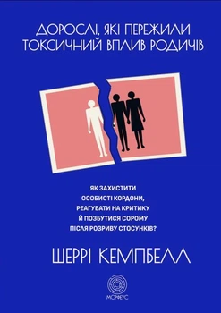 Дорослі, які пережили токсичний вплив родичів. Як захистит особисті кордони, реагувати на критику й позбутися сорому після розриву стосунків?/Кемпбелл Шеррі/9786179529740