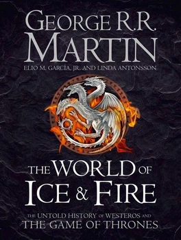THE WORLD OF ICE AND FIRE: The Untold History of Westeros and the Game of Thrones - George Martin - 9780007580910