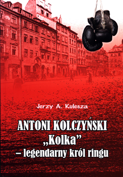 Antoni Kolczyński Kolka - legendarny król ringu - Jerzy Kulesza (9788379870158)