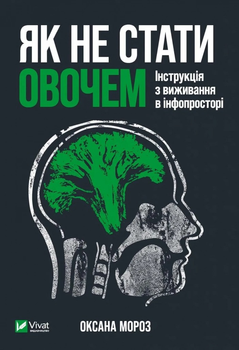 Книга Як не стати овочем. Інструкція з виживання в інфопросторі. Автор - Мороз О. (9789669825216)