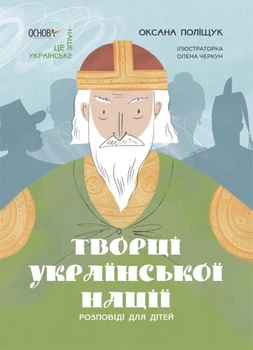 Це наше, українське. Творці української нації. Розповіді для дітей - Оксана Поліщук (9786170042224)