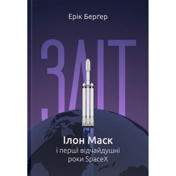 Зліт. Ілон Маск і перші відчайдушні роки SpaceX. Бергер Е. 978-617-8115-27-2