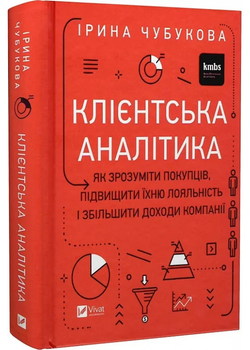 Клієнтська аналітика. Як зрозуміти покупців, підвищити їхню лояльність і збільшити доходи компанії - Ірина Чубукова - 978-966-982-179-9