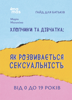 Для турботливих батьків. Хлопчики та дівчатка: як розвивається сексуальність. Від 0 до 19 років. Ґайд для батьків. - М. Малихіна (9786170042187)