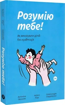 Понимаю тебя! Как воспитывать детей без крайностей - Антонина Оксанич, Наталья Беда, Александра Сидорченко