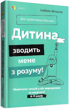 Дитина зводити мене з розуму! Зберігаємо спокій у вік вередувань та впертості/Фільоза Ізабель/9786170041555