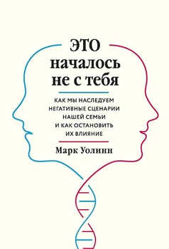 Это началось не с тебя. Как мы наследуем негативные сценарии нашей семьи и как остановить их влияние - Марк Уолинн
