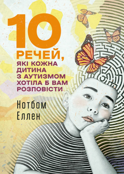 Книга 10 речей, які кожна дитина з аутизмом хотіла б вам розповісти. Автор - Еллен Нотбом (ЦУЛ)